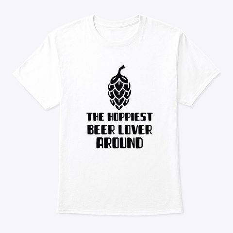 The Hoppiest Beer Lover Around White T-Shirt Front