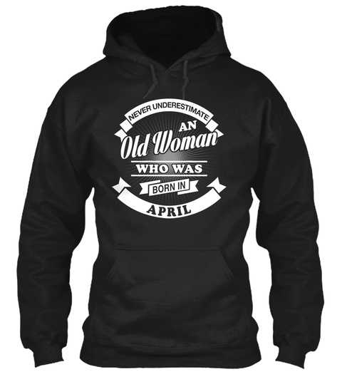Never Underestimate An Old Woman Who Was Born In April Black T-Shirt Front