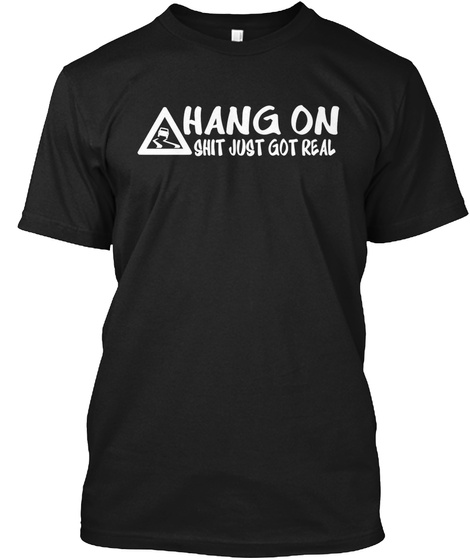 Hang On It Just Got Real Black T-Shirt Front