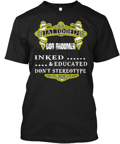 Tattooed Dog Groomer Inked ...... .... & Educated Don't Stereotype Black T-Shirt Front