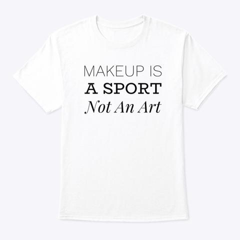 Makeup Is A Sport Not An Art White T-Shirt Front
