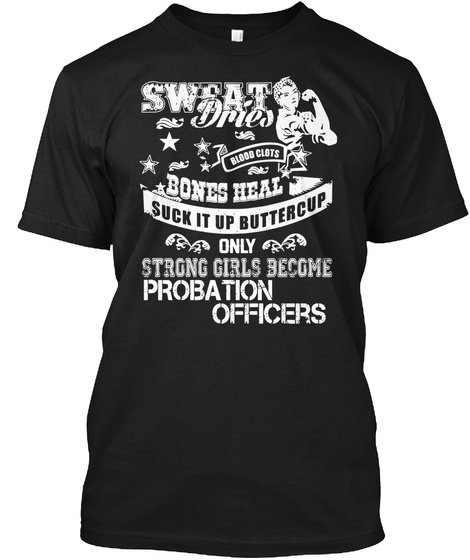 Sweat Dries Blood Clots Bones Heal Suck It Up Buttercup Only Strong Girls Become Probation Officers Black T-Shirt Front