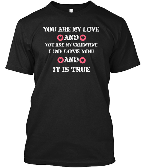 You Are My Love And You Are My Valentine I Do Love You And It Is True Black T-Shirt Front