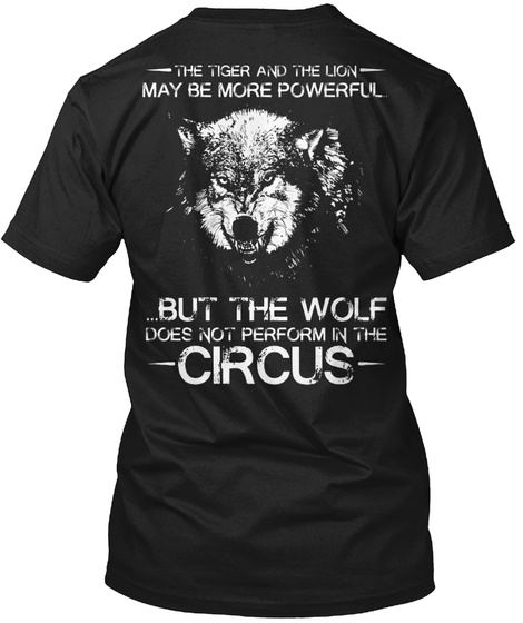The Tiger And The Lion May Be More Powerful ...But The Wolf Does Not Perform In The Circus Black T-Shirt Back