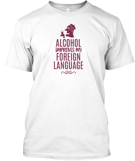 Alcohol Improves My Foreign Language Fun White T-Shirt Front
