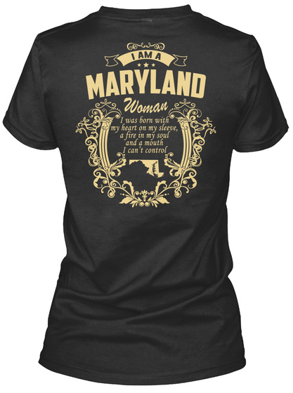 I Am A Maryland Woman I Was Born With My Heart On My Sleeve, A Fire In My Soul And A Mouth I Can't Control  Black T-Shirt Back