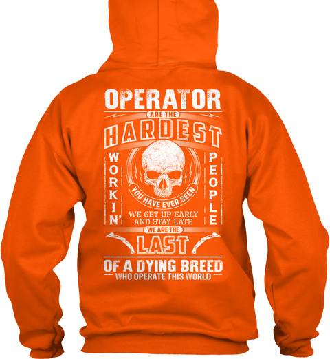  Operator Are The Hardest Working People You Have Ever Seen We Get Up Early And Stay Late We Are The Last Of A Dying... Safety Orange T-Shirt Back