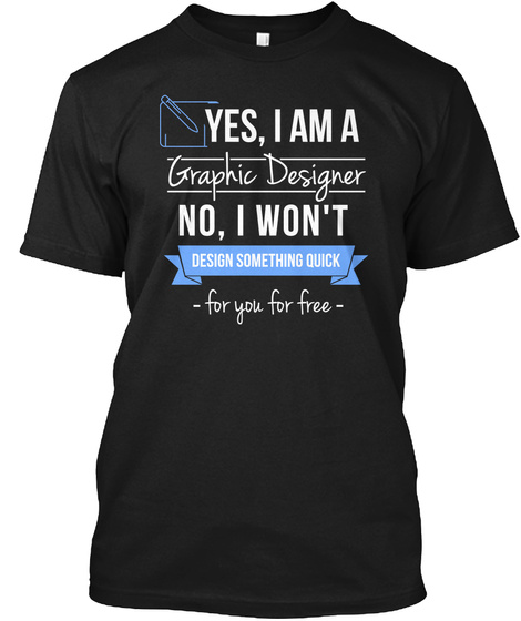 Yes I Am A Graphic Designer No I Won T Design Something Quick For You For Free Black T-Shirt Front