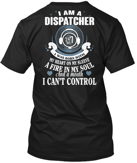 I Am A Dispatcher I Was Born With My Heart On My Sleeve A Fire In My Soul And A Mouth I Can't Control Black T-Shirt Back