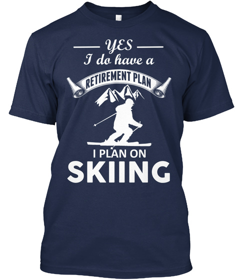 Yes I Do Have A Retirement Plan I Plan On Skiing Navy T-Shirt Front