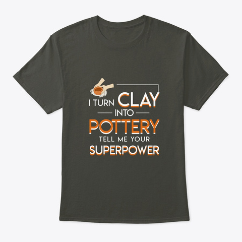 I Turn Clay Into Pottery Pottery Lover Smoke Gray T-Shirt Front