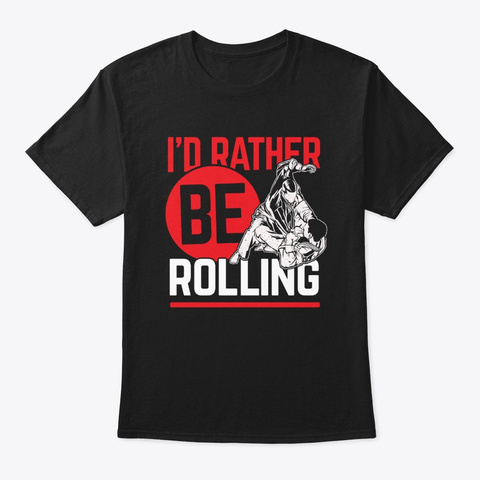 I'd Rather Rolling Martial Arts Mixed Ma Black T-Shirt Front
