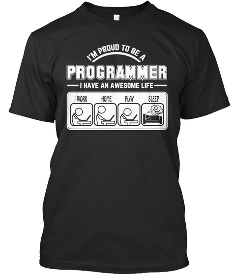 I M Proud To Be A Programmer I Have An Awesome Life Work Home Play Sleep Black T-Shirt Front
