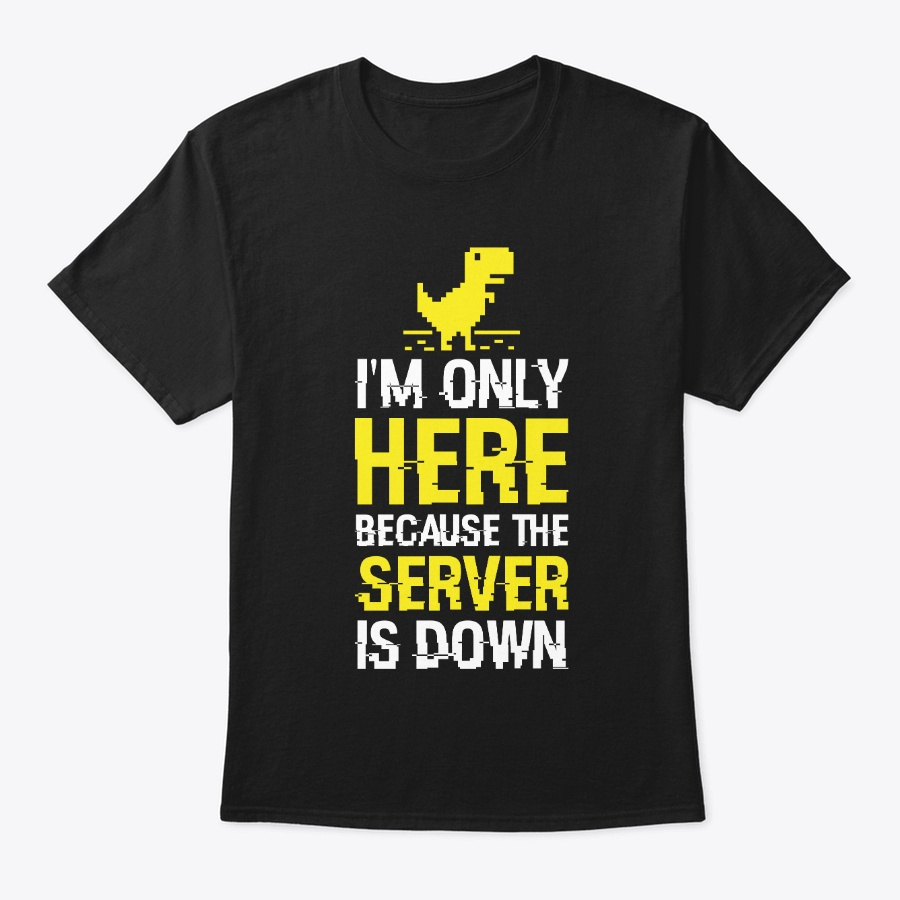 Im Only Here Because The Server Is Down Unisex Tshirt
