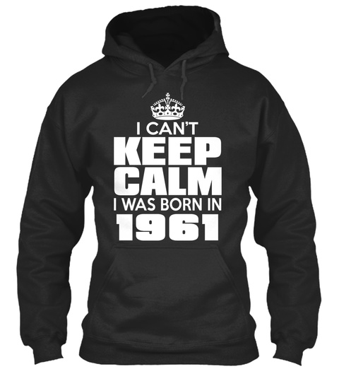 I Can't Keep Calm I Was Born In 1961 Jet Black T-Shirt Front