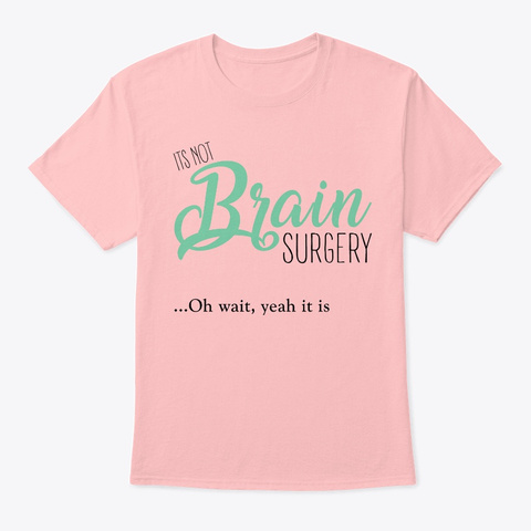 It's Not Brain Surgery... Oh Wait, ... Pale Pink T-Shirt Front