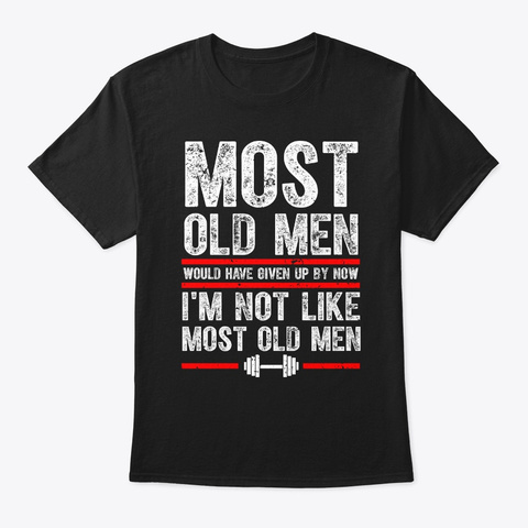 Most Old Men Would Have Given Up By Now Black T-Shirt Front