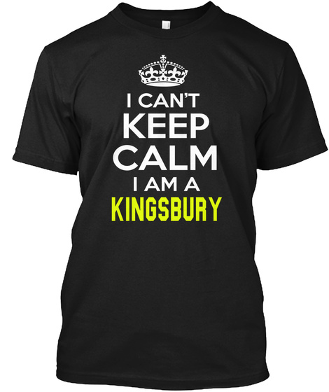 I Can't Keep Calm I Am A Kingsbury Black T-Shirt Front