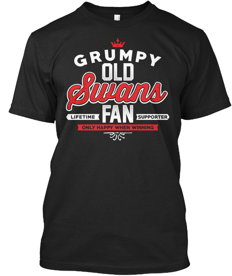 Grumpy Old Swans Lifetime Fan Supporter Only Happy When Winning  Black T-Shirt Front
