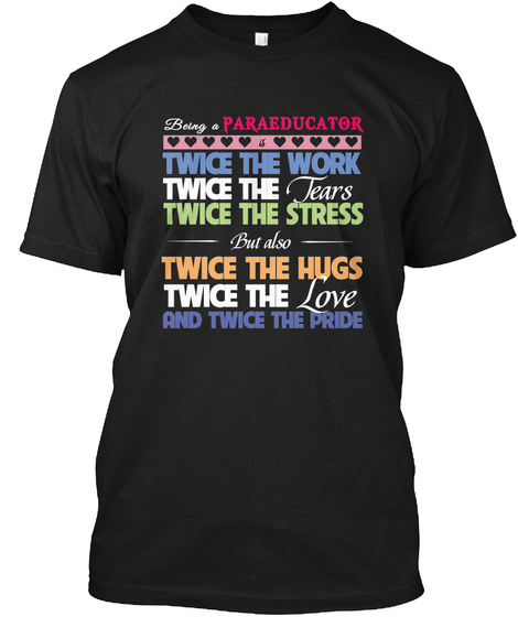 Paraeducator Twice The Work Twice The Tears Twice The Stress But Also Twice The Hugs Twice The Love And Twice The Price Black T-Shirt Front