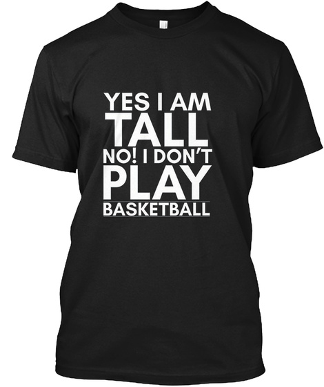 Yes I Am Tall No I Don't Play Basketball