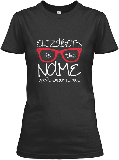 Elizabeth Is The Name Don't Wear It Out Black T-Shirt Front