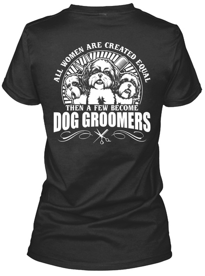 All Women Are Created Equal Then A Few Become Dog Groomers Black T-Shirt Back