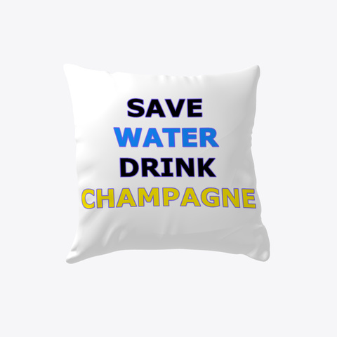 Save Water Drink Champagne Pillow White T-Shirt Front