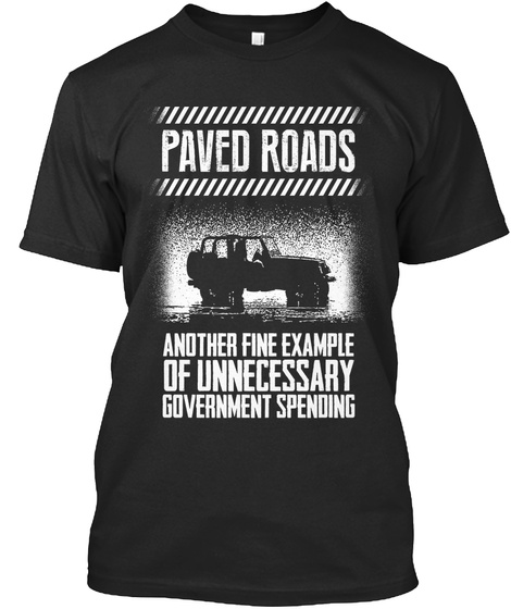 Paved Roads Another Fine Example Of Unnecessary Government Spending Black T-Shirt Front