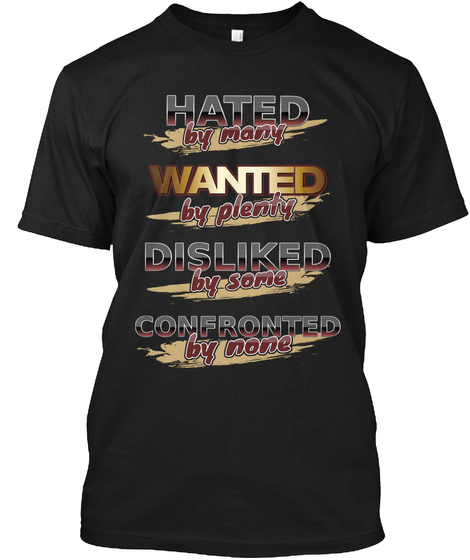 Hated By Many Wanted By Plenty Disliked By Some Confronted By None Black T-Shirt Front