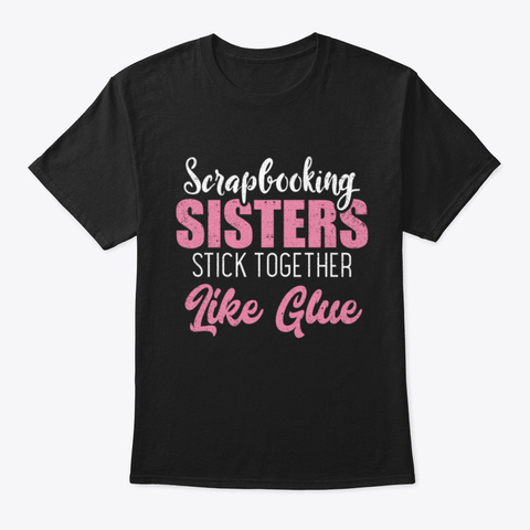 Scrapbooking Sisters Stick Together Art Black T-Shirt Front