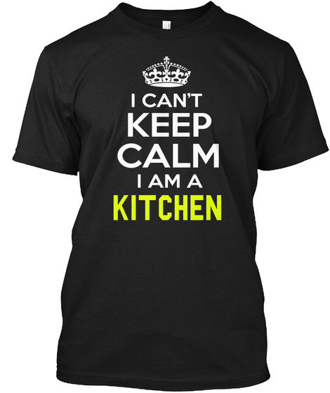 I Can't Keep Calm I Am A Kitchen Black T-Shirt Front
