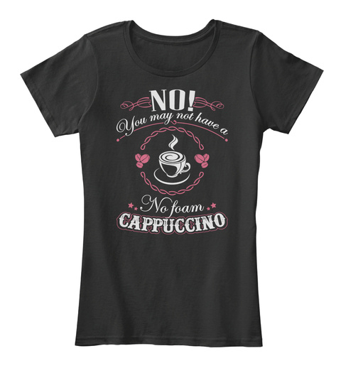 No You May Not Have A No Foam Cappuccino Black T-Shirt Front