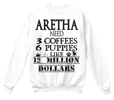 Aretha Need 3 Coffees 6 Puppies Like 12 Million Dollars White T-Shirt Front