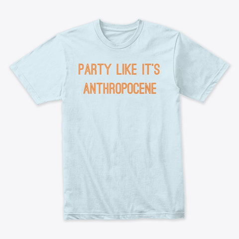 Party Like It's Anthropocene Light Blue T-Shirt Front