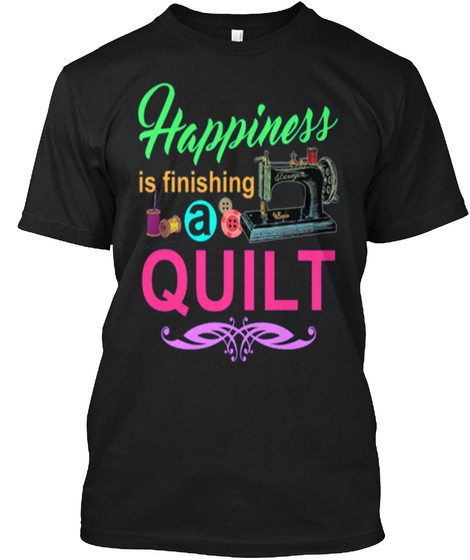 Happiness Is Finishing A Quilt Black T-Shirt Front