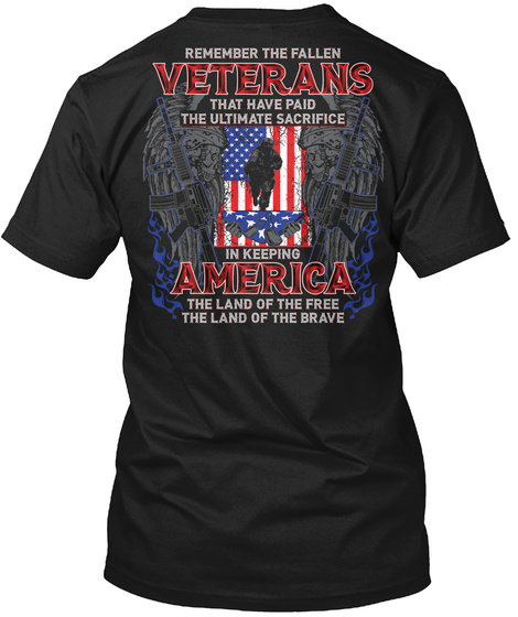 Remember The Fallen Veterans That Have Paid The Ultimate Sacrifice America The Land Of The Free The Land Of The Brave Black T-Shirt Back