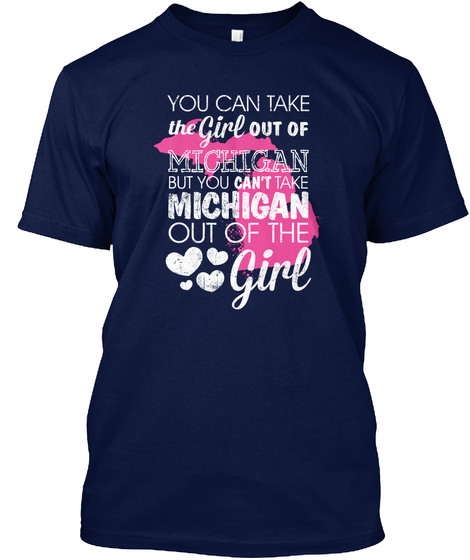 You Can Take The Girl Out Of Michigan But You Can't Take Michigan Out Of The Girl Navy T-Shirt Front