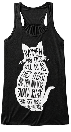 Women And Cats Will Do As They Please And Men And Dogs Should Relax And Get Used To The Idea Black T-Shirt Front
