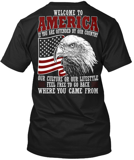  Welcome To America If You Are Offended By Our Country Our Culture Or Our Lifestyle Feel Free To Go Back Where You... Black T-Shirt Back