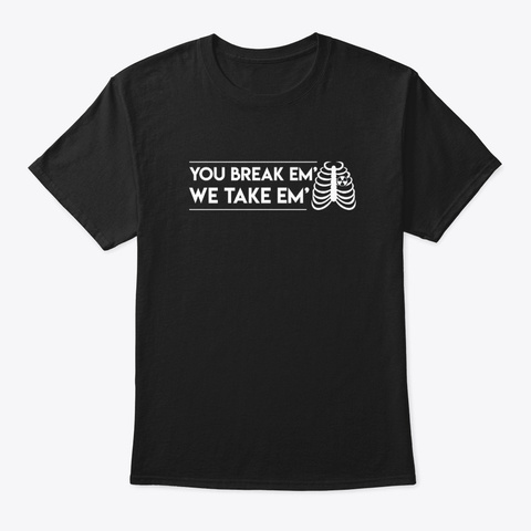 You Break Em We Take Em Radiology Tech Black T-Shirt Front
