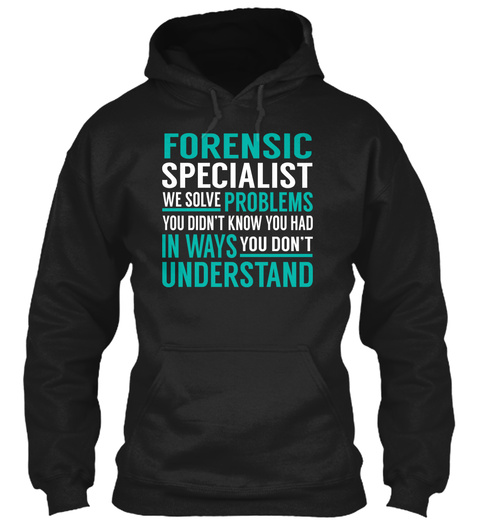 Forensic Specialist We Solve Problems You Didn't Know You Had In Ways You Don't Understand Black T-Shirt Front