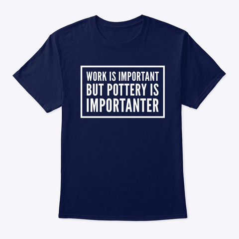Pottery Is More Important Than Work Navy T-Shirt Front