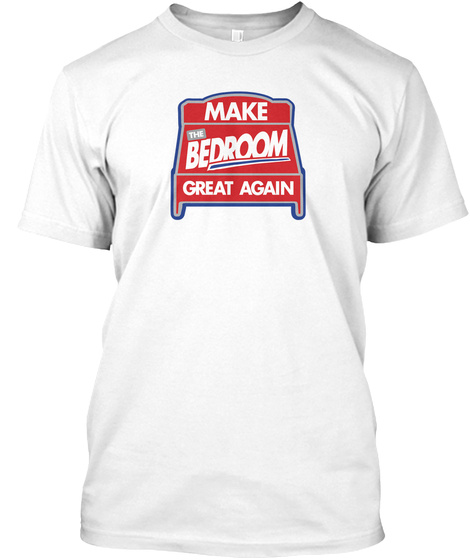 Make The Bedroom Great Again White T-Shirt Front