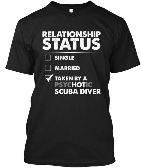 Relationship Status Single Married Taken By A Psychotic Scuba Driver Black T-Shirt Front