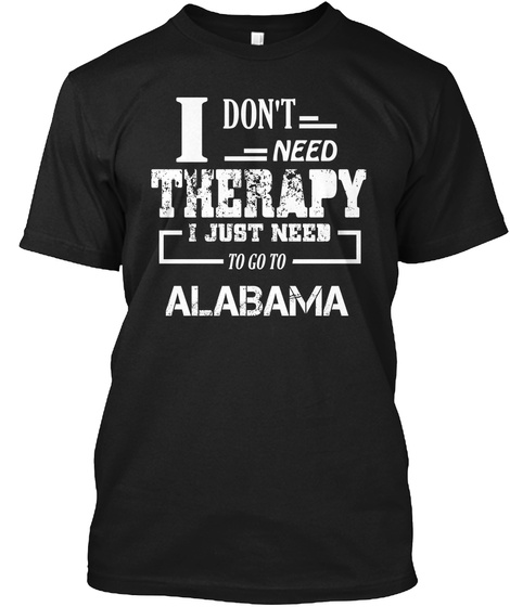 I Don't Need Therapy I Just Need To Go To Alabama Black T-Shirt Front