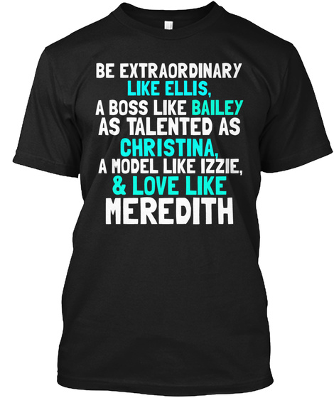 Be Extraordinary Like Ellis, A Boss Like Bailey As Talented As Christina, A Model Like Izzie, & Love Like Meredith  Black T-Shirt Front