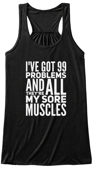I've Got 99 Problems And They're All My Sore Muscles Black T-Shirt Front