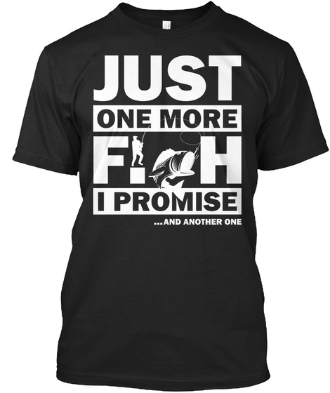 Fishing Funny T Shirts Hoodies - JUST ONE MORE FISH I PROMISE Products
