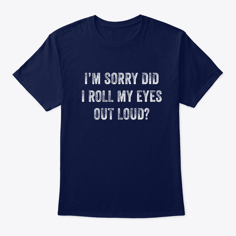 I Am Sorry Did I Roll My Eyes Out Loud Navy T-Shirt Front